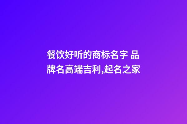 餐饮好听的商标名字 品牌名高端吉利,起名之家-第1张-商标起名-玄机派